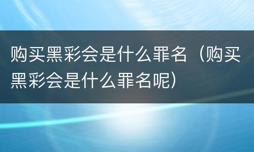 购买黑彩会是什么罪名（购买黑彩会是什么罪名呢）