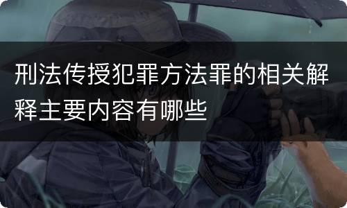 刑法传授犯罪方法罪的相关解释主要内容有哪些