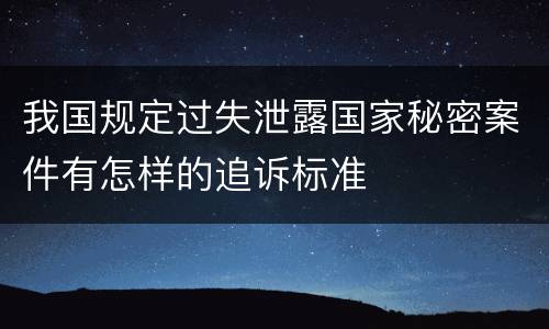 我国规定过失泄露国家秘密案件有怎样的追诉标准