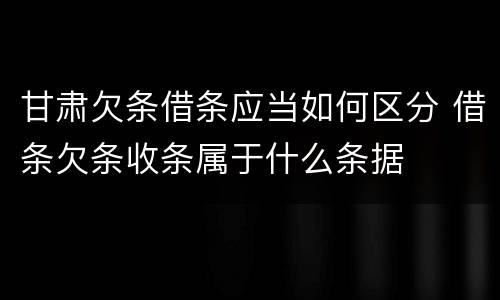 甘肃欠条借条应当如何区分 借条欠条收条属于什么条据