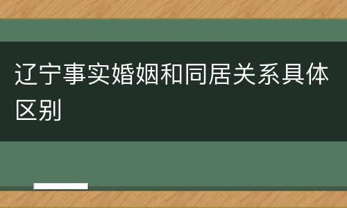 辽宁事实婚姻和同居关系具体区别