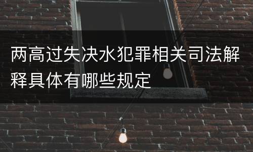 两高过失决水犯罪相关司法解释具体有哪些规定