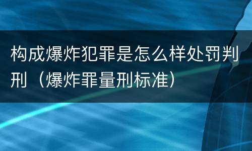 构成爆炸犯罪是怎么样处罚判刑（爆炸罪量刑标准）