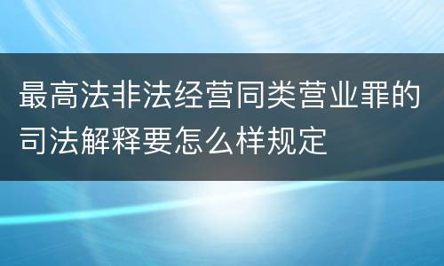 最高法非法经营同类营业罪的司法解释要怎么样规定