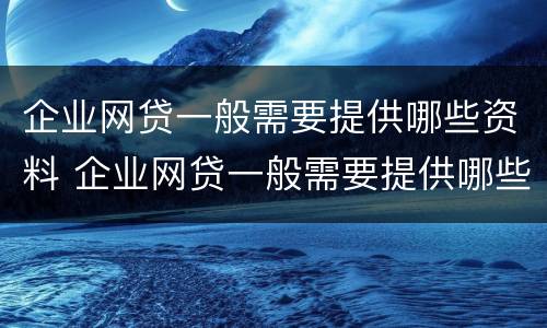 企业网贷一般需要提供哪些资料 企业网贷一般需要提供哪些资料和手续