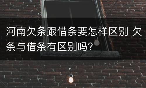 河南欠条跟借条要怎样区别 欠条与借条有区别吗?