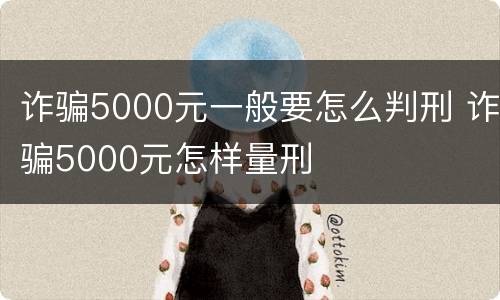 诈骗5000元一般要怎么判刑 诈骗5000元怎样量刑