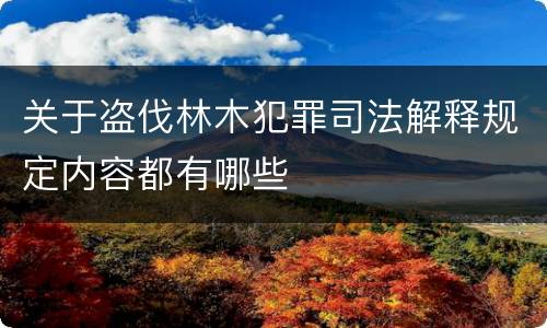 关于盗伐林木犯罪司法解释规定内容都有哪些