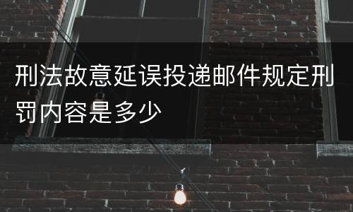 刑法故意延误投递邮件规定刑罚内容是多少