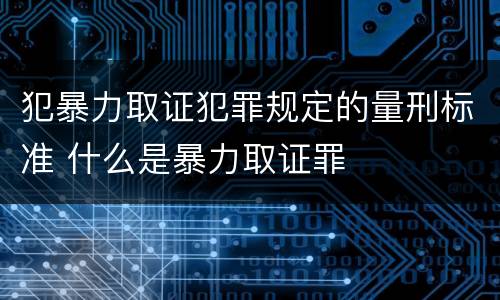 犯暴力取证犯罪规定的量刑标准 什么是暴力取证罪