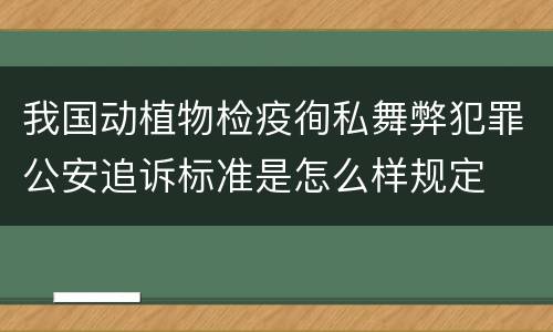 我国动植物检疫徇私舞弊犯罪公安追诉标准是怎么样规定