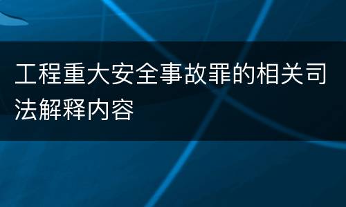 工程重大安全事故罪的相关司法解释内容