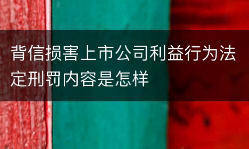 背信损害上市公司利益行为法定刑罚内容是怎样