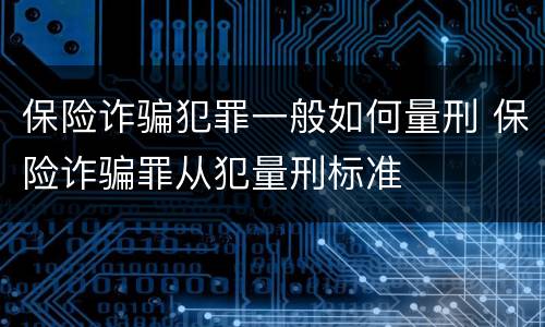 保险诈骗犯罪一般如何量刑 保险诈骗罪从犯量刑标准