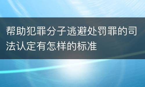 帮助犯罪分子逃避处罚罪的司法认定有怎样的标准