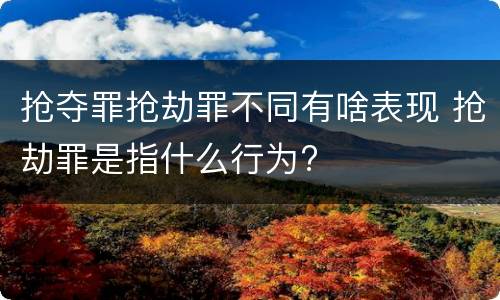 抢夺罪抢劫罪不同有啥表现 抢劫罪是指什么行为?