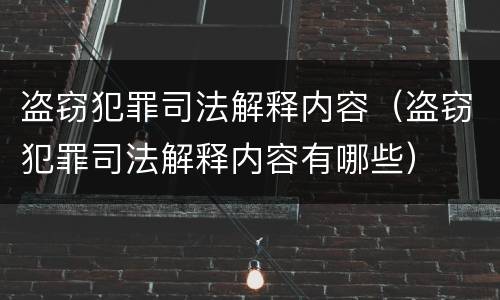 盗窃犯罪司法解释内容（盗窃犯罪司法解释内容有哪些）