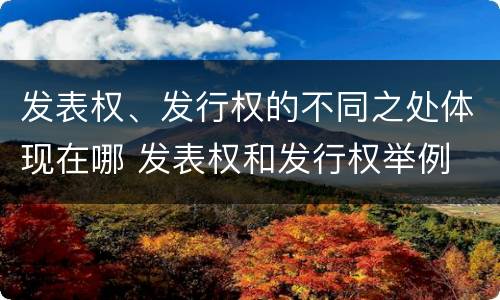 发表权、发行权的不同之处体现在哪 发表权和发行权举例