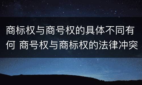 商标权与商号权的具体不同有何 商号权与商标权的法律冲突与解决