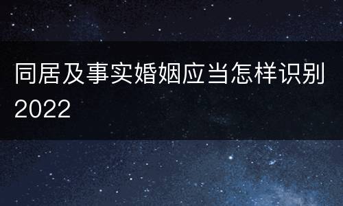 同居及事实婚姻应当怎样识别2022