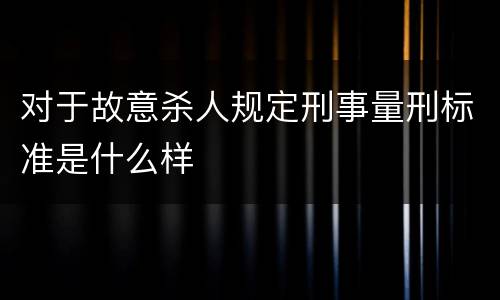 对于故意杀人规定刑事量刑标准是什么样