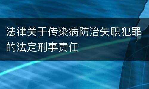 法律关于传染病防治失职犯罪的法定刑事责任