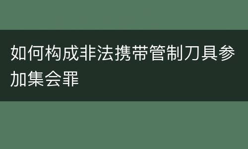 如何构成非法携带管制刀具参加集会罪