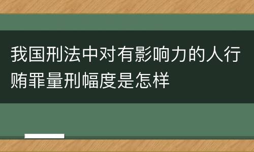 我国刑法中对有影响力的人行贿罪量刑幅度是怎样