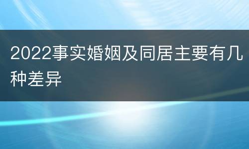 2022事实婚姻及同居主要有几种差异