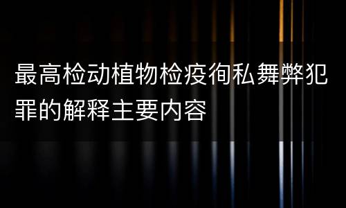 最高检动植物检疫徇私舞弊犯罪的解释主要内容