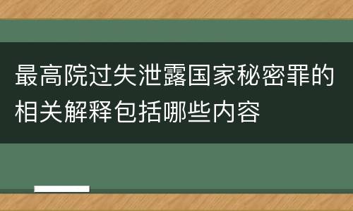 最高院过失泄露国家秘密罪的相关解释包括哪些内容