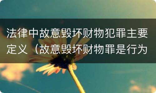 法律中故意毁坏财物犯罪主要定义（故意毁坏财物罪是行为犯还是结果犯）