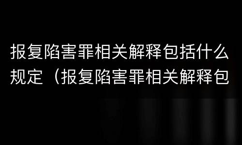 报复陷害罪相关解释包括什么规定（报复陷害罪相关解释包括什么规定的）