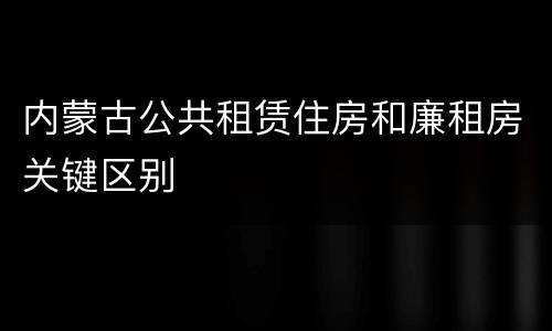 内蒙古公共租赁住房和廉租房关键区别