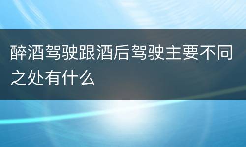 醉酒驾驶跟酒后驾驶主要不同之处有什么