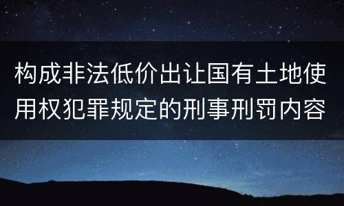 构成非法低价出让国有土地使用权犯罪规定的刑事刑罚内容是什么