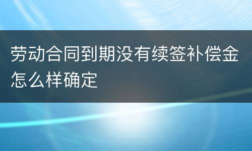 劳动合同到期没有续签补偿金怎么样确定