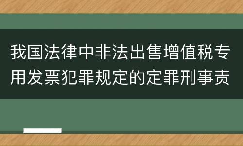 我国法律中非法出售增值税专用发票犯罪规定的定罪刑事责任是怎样的