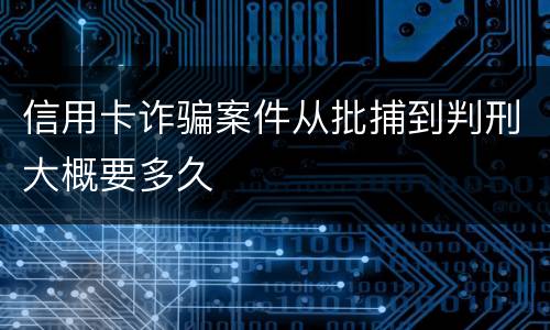 信用卡诈骗案件从批捕到判刑大概要多久