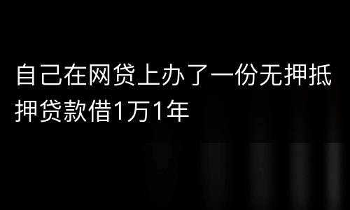 自己在网贷上办了一份无押抵押贷款借1万1年