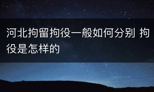 河北拘留拘役一般如何分别 拘役是怎样的