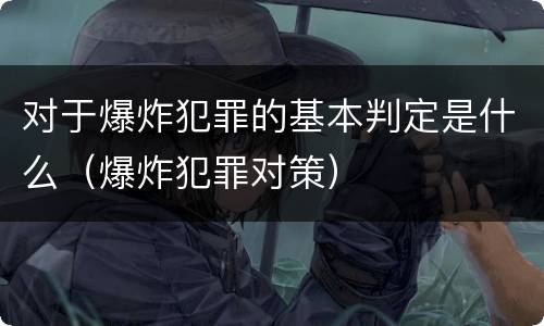 对于爆炸犯罪的基本判定是什么（爆炸犯罪对策）