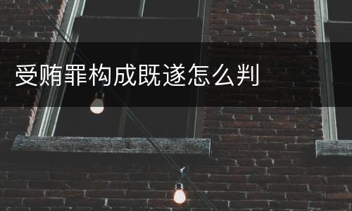 受贿罪构成既遂怎么判