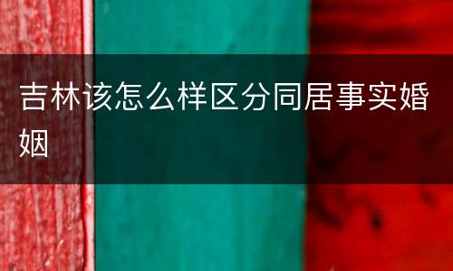 吉林该怎么样区分同居事实婚姻