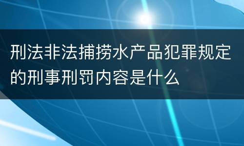 刑法非法捕捞水产品犯罪规定的刑事刑罚内容是什么