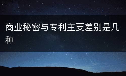 商业秘密与专利主要差别是几种