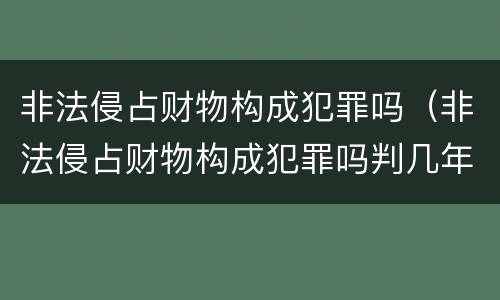 非法侵占财物构成犯罪吗（非法侵占财物构成犯罪吗判几年）