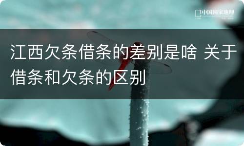 江西欠条借条的差别是啥 关于借条和欠条的区别