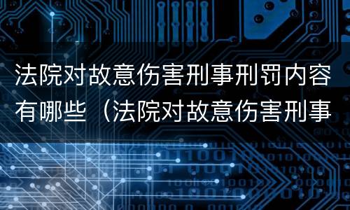 法院对故意伤害刑事刑罚内容有哪些（法院对故意伤害刑事刑罚内容有哪些要求）