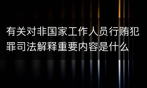 有关对非国家工作人员行贿犯罪司法解释重要内容是什么